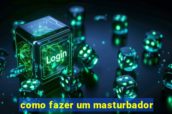 como fazer um masturbador